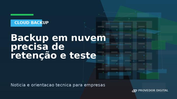 Backup em nuvem precisa de retenção e teste de restauração
