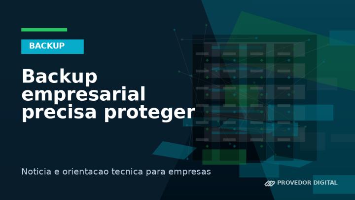 Backup empresarial precisa proteger arquivos, sistemas e configurações