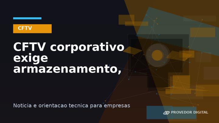 CFTV corporativo exige armazenamento, rede e acesso seguro