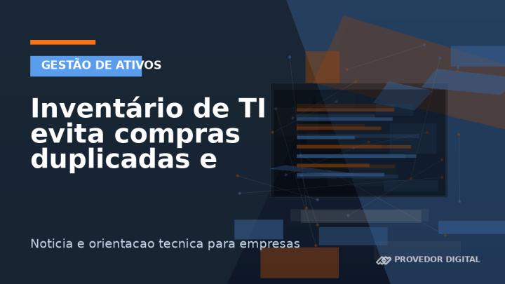 Inventário de TI evita compras duplicadas e equipamentos esquecidos