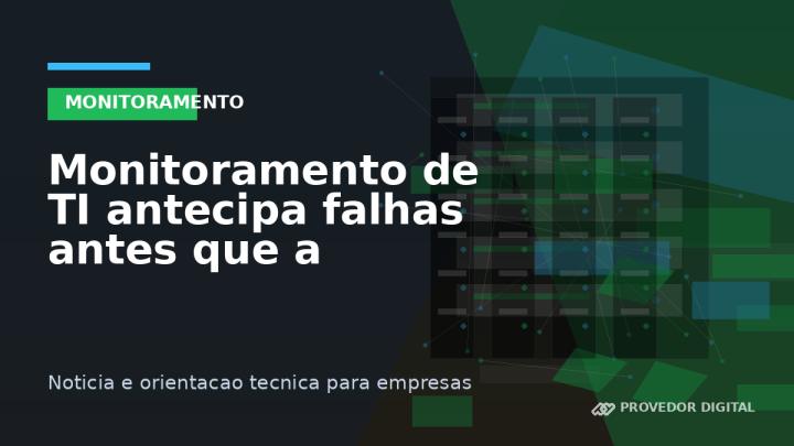 Monitoramento de TI antecipa falhas antes que a empresa pare