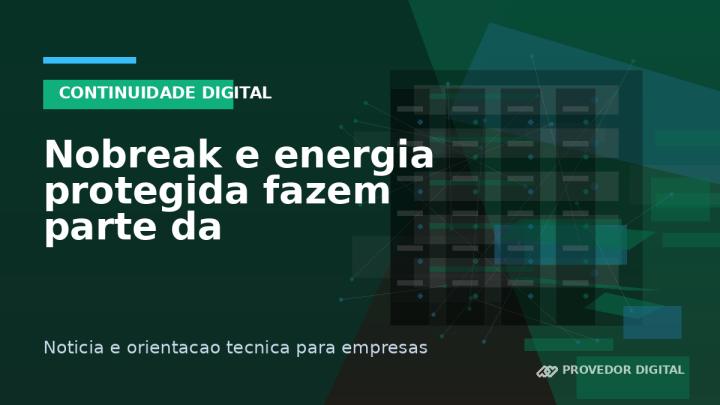 Nobreak e energia protegida fazem parte da continuidade de TI